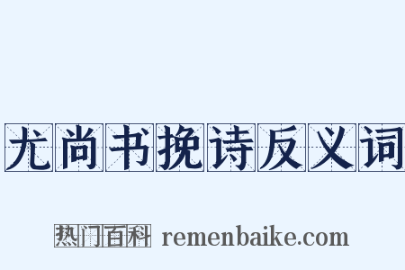 尤尚书挽诗反义词是什么意思的图片